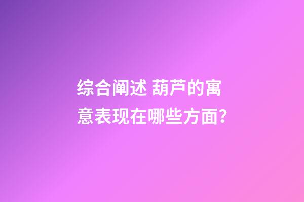综合阐述 葫芦的寓意表现在哪些方面？